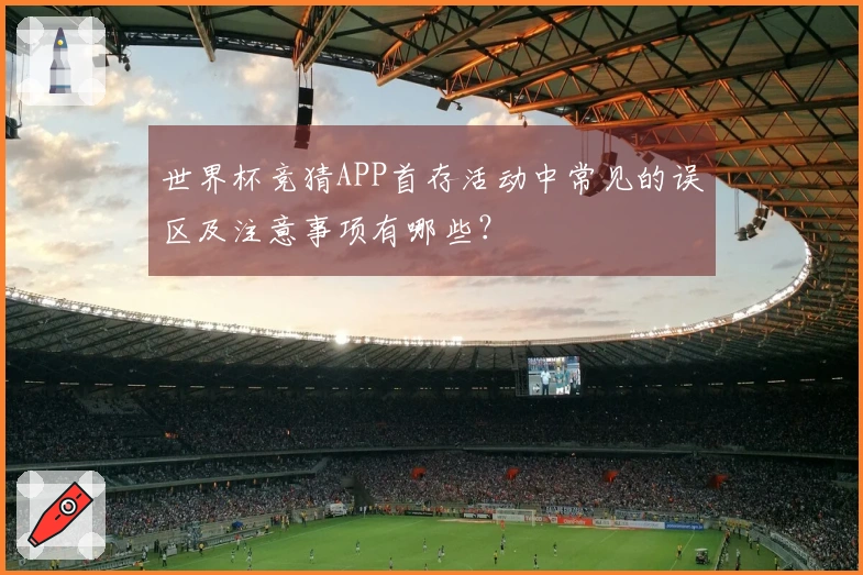 世界杯竞猜APP首存活动中常见的误区及注意事项有哪些？