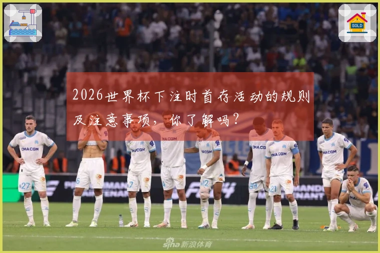 2026世界杯下注时首存活动的规则及注意事项，你了解吗？