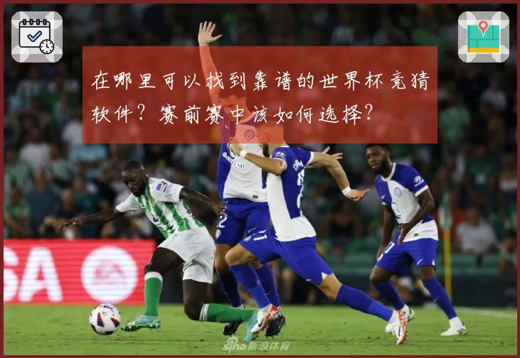 在哪里可以找到靠谱的世界杯竞猜软件？赛前赛中该如何选择？