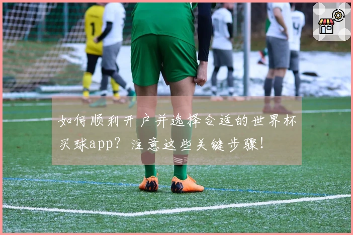 如何顺利开户并选择合适的世界杯买球app？注意这些关键步骤！