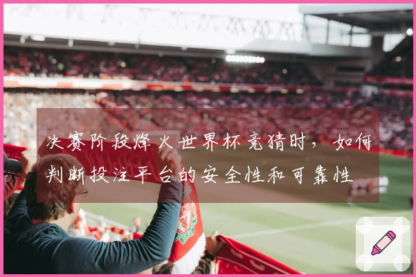 决赛阶段烽火世界杯竞猜时，如何判断投注平台的安全性和可靠性