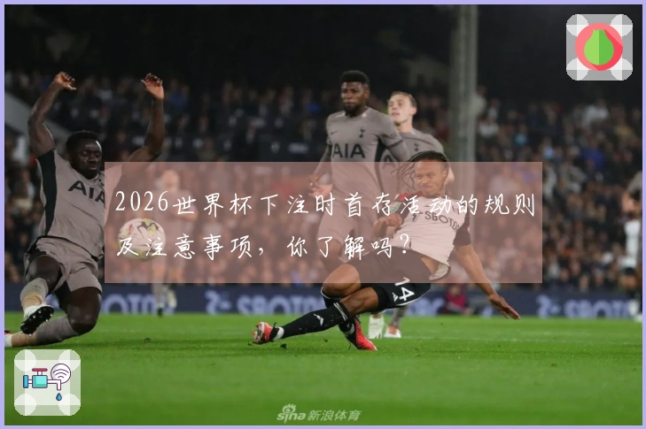 2026世界杯下注时首存活动的规则及注意事项，你了解吗？