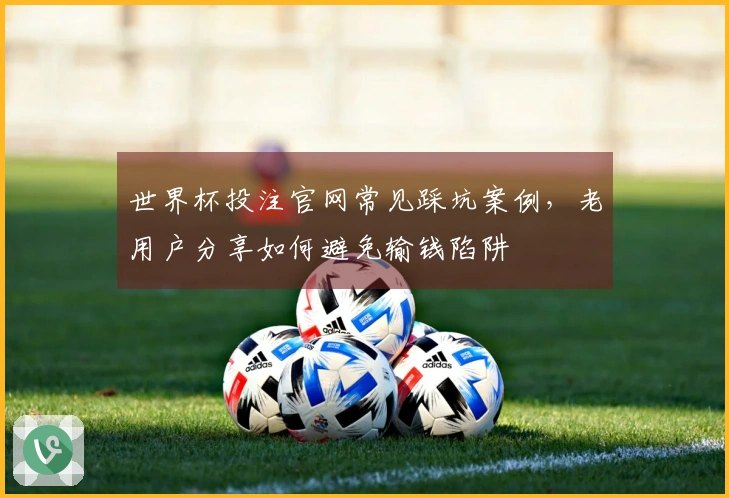 世界杯投注官网常见踩坑案例，老用户分享如何避免输钱陷阱