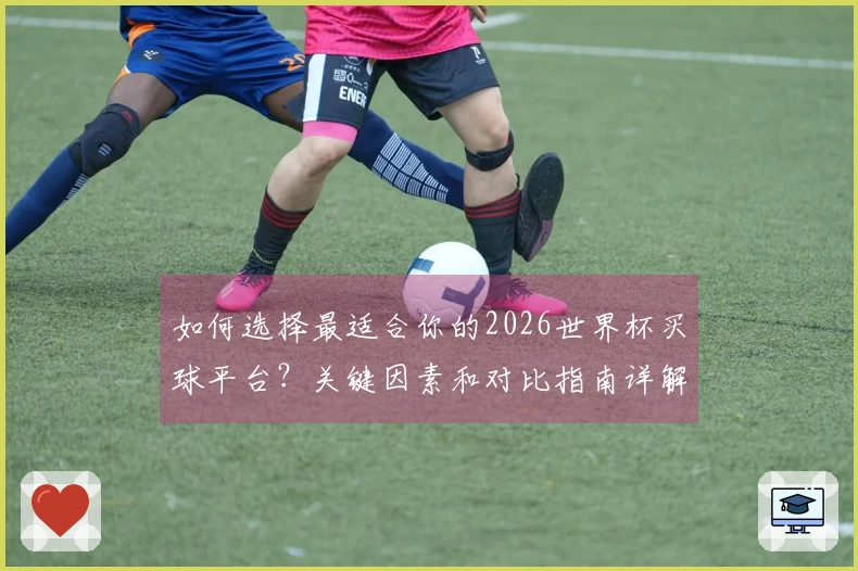 如何选择最适合你的2026世界杯买球平台？关键因素和对比指南详解
