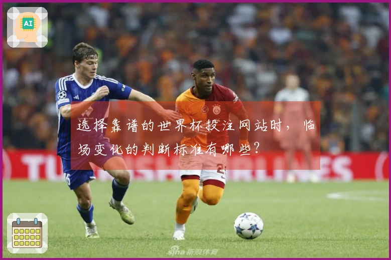选择靠谱的世界杯投注网站时，临场变化的判断标准有哪些？