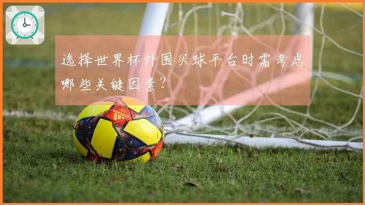 选择世界杯外围买球平台时需考虑哪些关键因素？