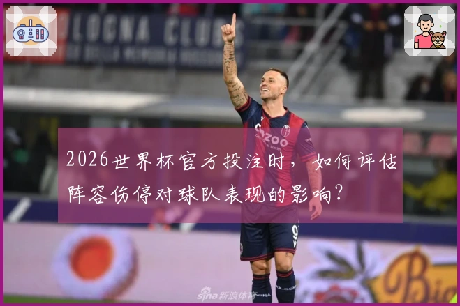 2026世界杯官方投注时，如何评估阵容伤停对球队表现的影响？