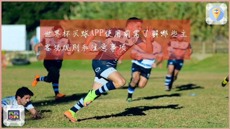 世界杯买球APP使用前需了解哪些主客场规则和注意事项