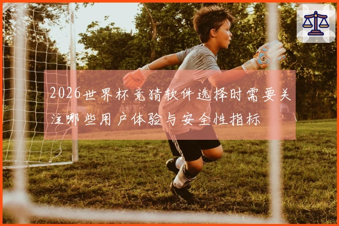 2026世界杯竞猜软件选择时需要关注哪些用户体验与安全性指标