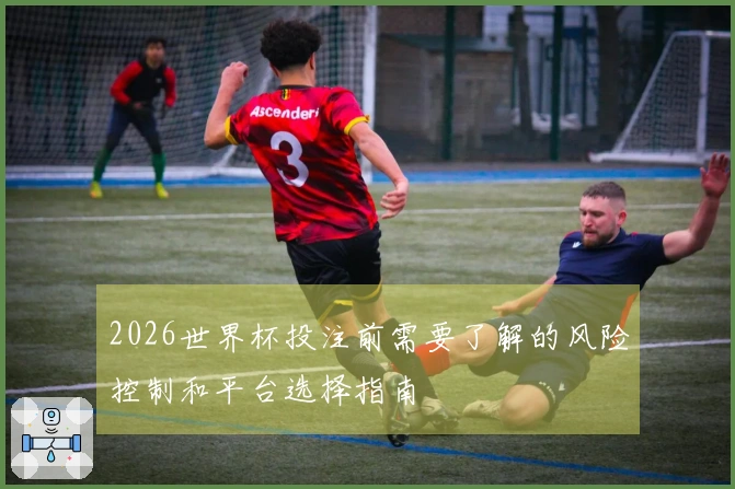 2026世界杯投注前需要了解的风险控制和平台选择指南