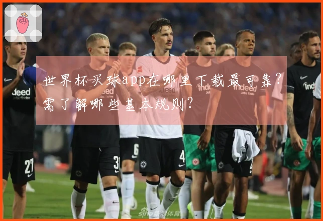 世界杯买球app在哪里下载最可靠?需了解哪些基本规则?