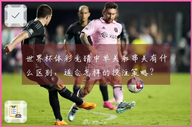 世界杯体彩竞猜中单关和串关有什么区别，适合怎样的投注策略？