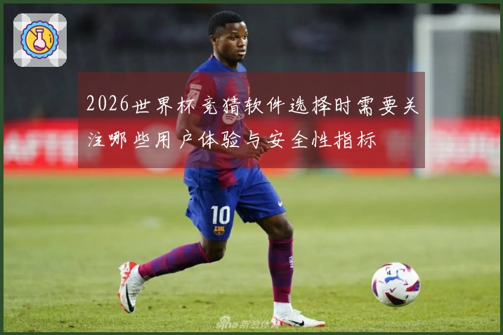 2026世界杯竞猜软件选择时需要关注哪些用户体验与安全性指标