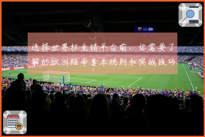 选择世界杯竞猜平台前,你需要了解的欧洲赔率基本规则和实战技巧