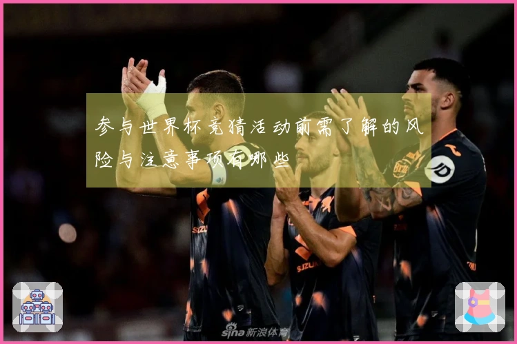 参与世界杯竞猜活动前需了解的风险与注意事项有哪些