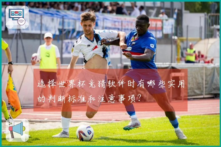 选择世界杯竞猜软件时有哪些实用的判断标准和注意事项？
