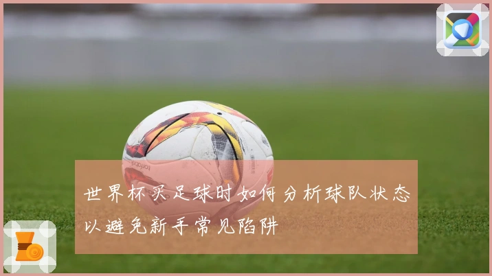 世界杯买足球时如何分析球队状态以避免新手常见陷阱