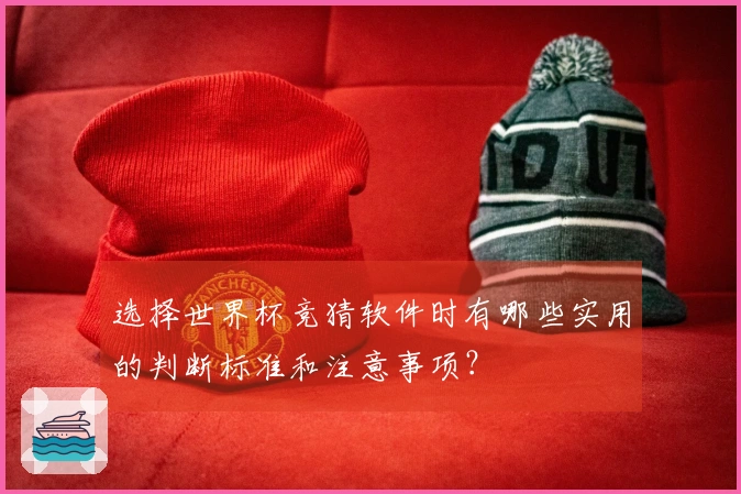 选择世界杯竞猜软件时有哪些实用的判断标准和注意事项？