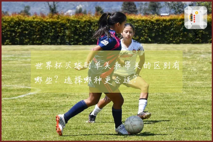世界杯买球时单关和串关的区别有哪些？选择哪种更合适？
