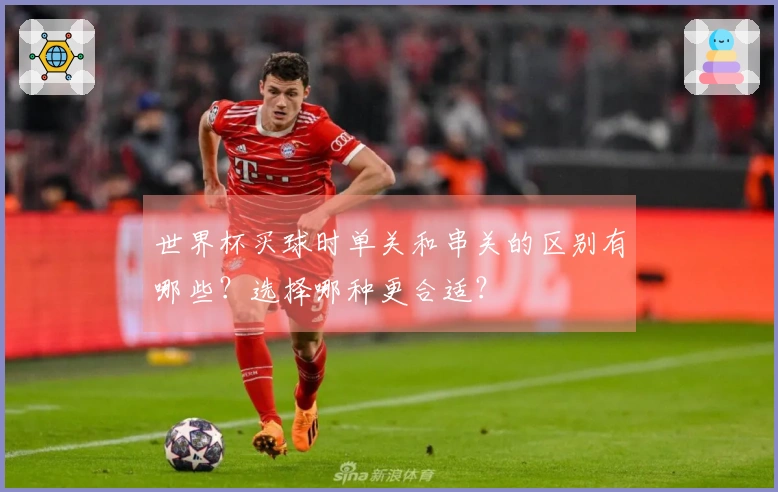 世界杯买球时单关和串关的区别有哪些？选择哪种更合适？