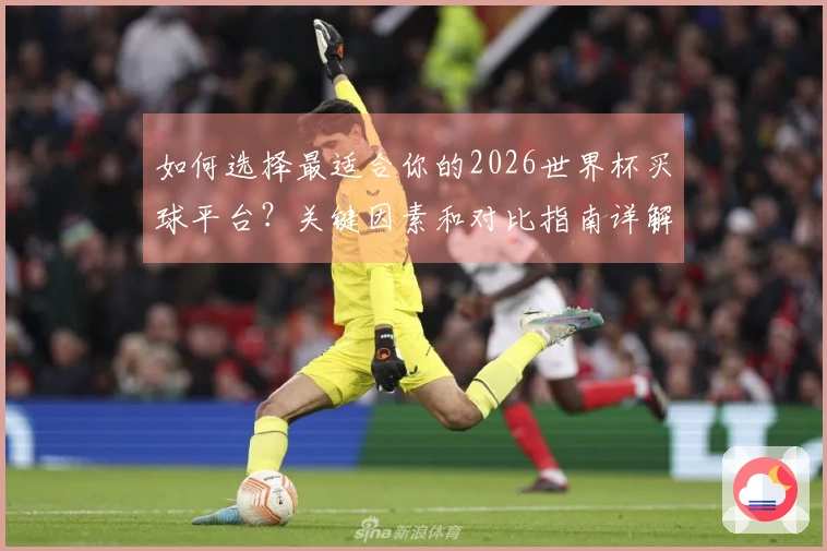 如何选择最适合你的2026世界杯买球平台？关键因素和对比指南详解